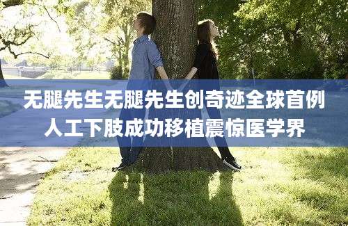 无腿先生无腿先生创奇迹全球首例人工下肢成功移植震惊医学界