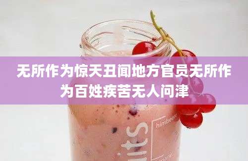 无所作为惊天丑闻地方官员无所作为百姓疾苦无人问津