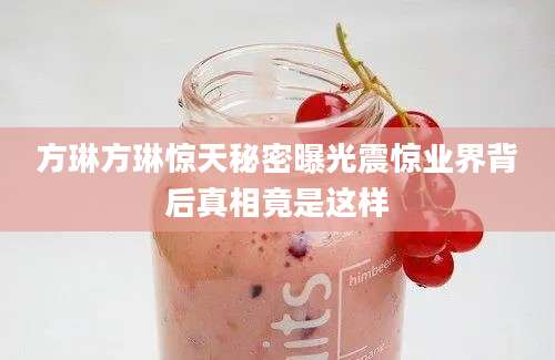 方琳方琳惊天秘密曝光震惊业界背后真相竟是这样