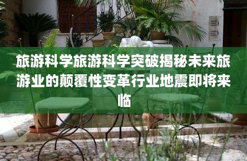 旅游科学旅游科学突破揭秘未来旅游业的颠覆性变革行业地震即将来临
