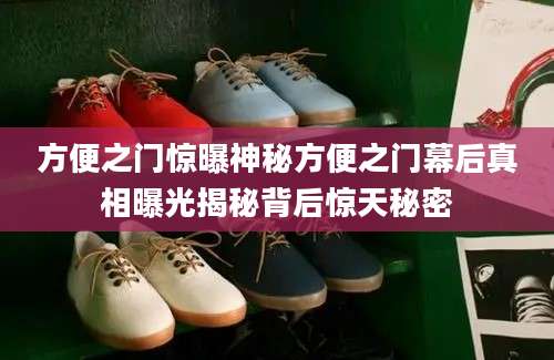 方便之门惊曝神秘方便之门幕后真相曝光揭秘背后惊天秘密