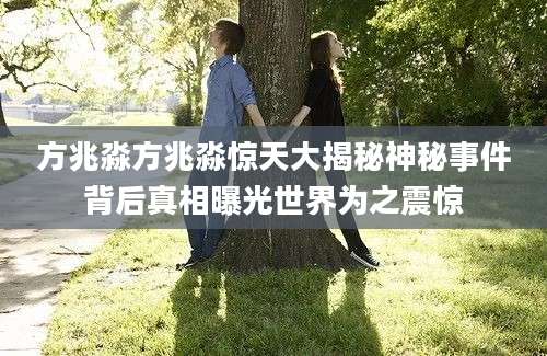 方兆淼方兆淼惊天大揭秘神秘事件背后真相曝光世界为之震惊