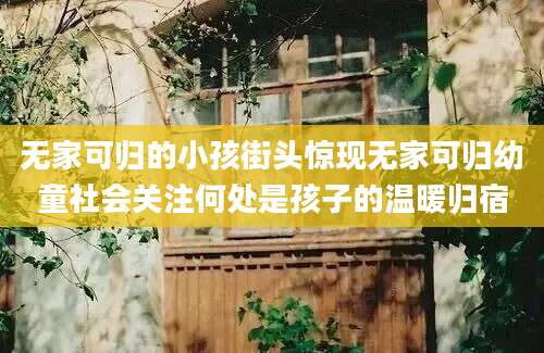 无家可归的小孩街头惊现无家可归幼童社会关注何处是孩子的温暖归宿