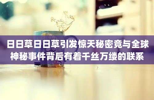 日日草日日草引发惊天秘密竟与全球神秘事件背后有着千丝万缕的联系