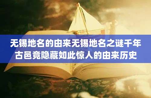 无锡地名的由来无锡地名之谜千年古邑竟隐藏如此惊人的由来历史