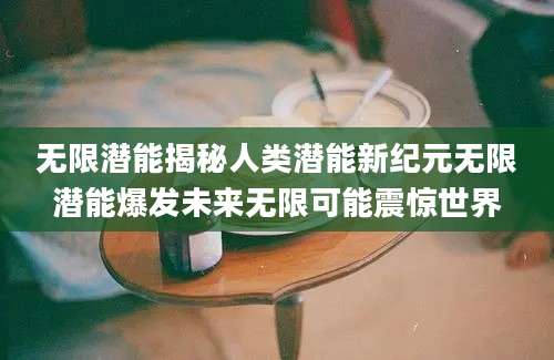 无限潜能揭秘人类潜能新纪元无限潜能爆发未来无限可能震惊世界
