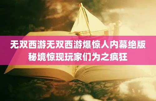 无双西游无双西游爆惊人内幕绝版秘境惊现玩家们为之疯狂
