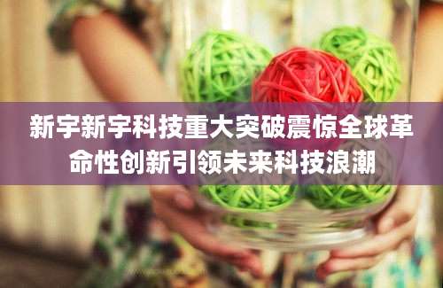 新宇新宇科技重大突破震惊全球革命性创新引领未来科技浪潮