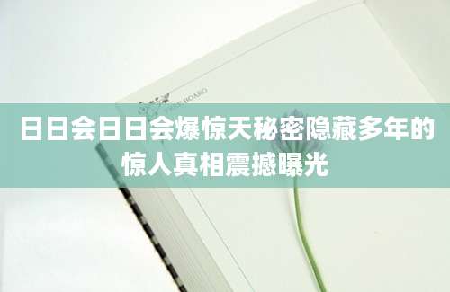日日会日日会爆惊天秘密隐藏多年的惊人真相震撼曝光