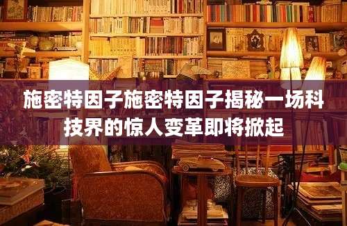 施密特因子施密特因子揭秘一场科技界的惊人变革即将掀起