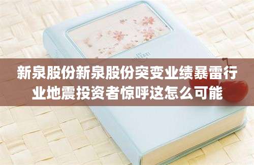 新泉股份新泉股份突变业绩暴雷行业地震投资者惊呼这怎么可能