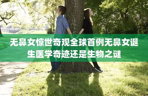无鼻女惊世奇观全球首例无鼻女诞生医学奇迹还是生物之谜