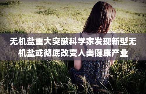 无机盐重大突破科学家发现新型无机盐或彻底改变人类健康产业