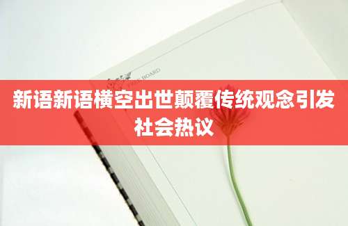 新语新语横空出世颠覆传统观念引发社会热议