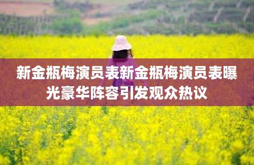 新金瓶梅演员表新金瓶梅演员表曝光豪华阵容引发观众热议