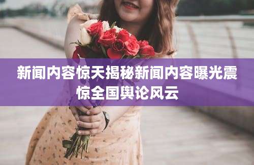 新闻内容惊天揭秘新闻内容曝光震惊全国舆论风云