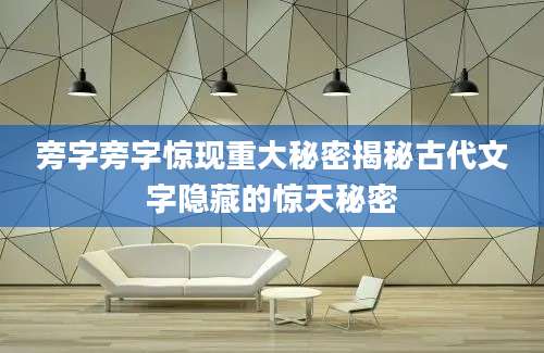 旁字旁字惊现重大秘密揭秘古代文字隐藏的惊天秘密