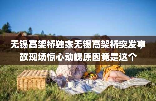 无锡高架桥独家无锡高架桥突发事故现场惊心动魄原因竟是这个