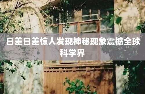 日差日差惊人发现神秘现象震撼全球科学界