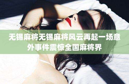 无锡麻将无锡麻将风云再起一场意外事件震惊全国麻将界