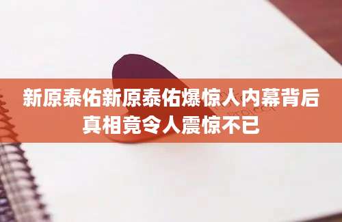 新原泰佑新原泰佑爆惊人内幕背后真相竟令人震惊不已