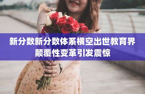 新分数新分数体系横空出世教育界颠覆性变革引发震惊