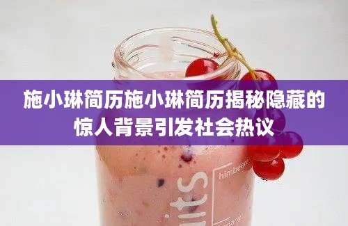 施小琳简历施小琳简历揭秘隐藏的惊人背景引发社会热议