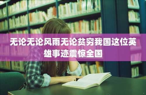 无论无论风雨无论贫穷我国这位英雄事迹震惊全国