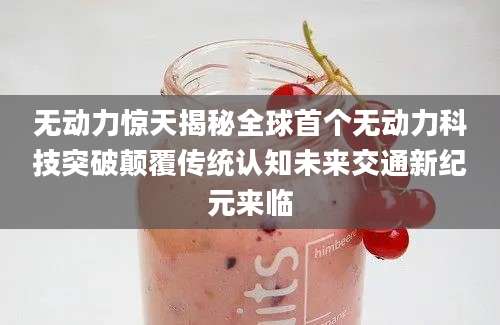 无动力惊天揭秘全球首个无动力科技突破颠覆传统认知未来交通新纪元来临