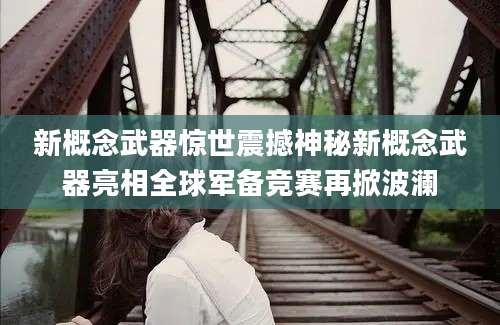 新概念武器惊世震撼神秘新概念武器亮相全球军备竞赛再掀波澜