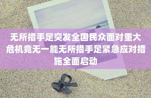 无所措手足突发全国民众面对重大危机竟无一能无所措手足紧急应对措施全面启动