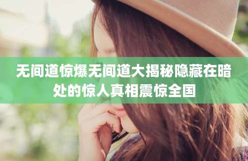 无间道惊爆无间道大揭秘隐藏在暗处的惊人真相震惊全国
