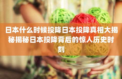日本什么时候投降日本投降真相大揭秘揭秘日本投降背后的惊人历史时刻