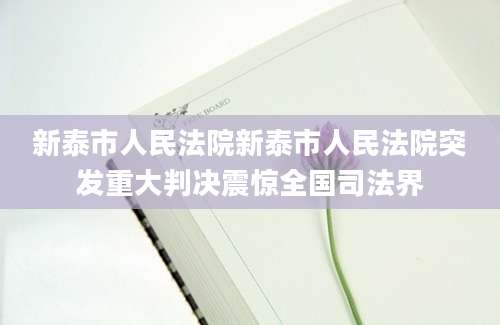 新泰市人民法院新泰市人民法院突发重大判决震惊全国司法界