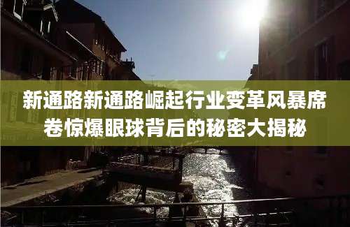新通路新通路崛起行业变革风暴席卷惊爆眼球背后的秘密大揭秘