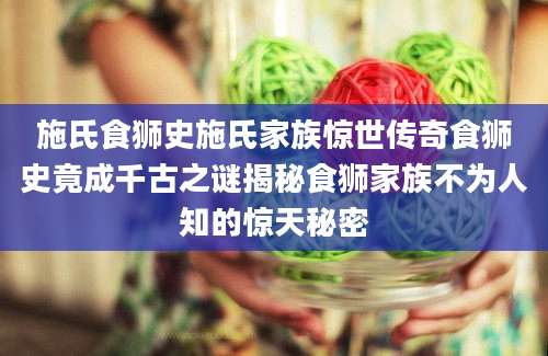 施氏食狮史施氏家族惊世传奇食狮史竟成千古之谜揭秘食狮家族不为人知的惊天秘密