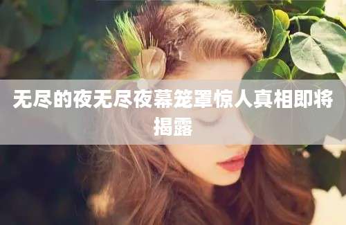 无尽的夜无尽夜幕笼罩惊人真相即将揭露