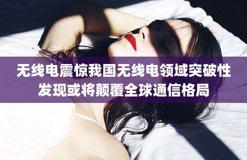 无线电震惊我国无线电领域突破性发现或将颠覆全球通信格局