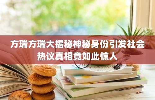 方瑞方瑞大揭秘神秘身份引发社会热议真相竟如此惊人