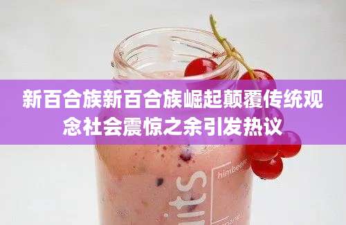 新百合族新百合族崛起颠覆传统观念社会震惊之余引发热议
