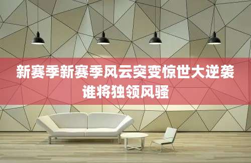 新赛季新赛季风云突变惊世大逆袭谁将独领风骚