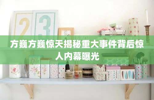 方巍方巍惊天揭秘重大事件背后惊人内幕曝光