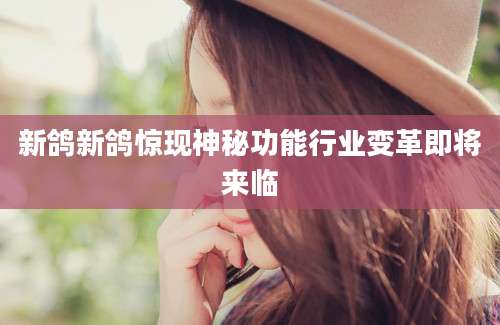 新鸽新鸽惊现神秘功能行业变革即将来临