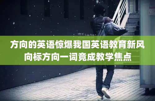 方向的英语惊爆我国英语教育新风向标方向一词竟成教学焦点