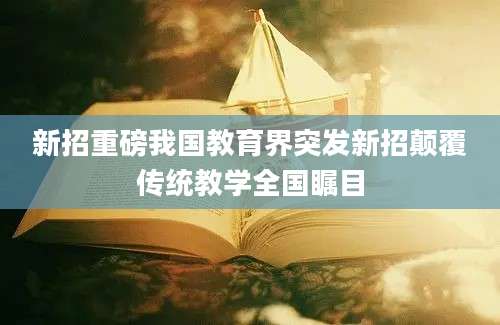 新招重磅我国教育界突发新招颠覆传统教学全国瞩目