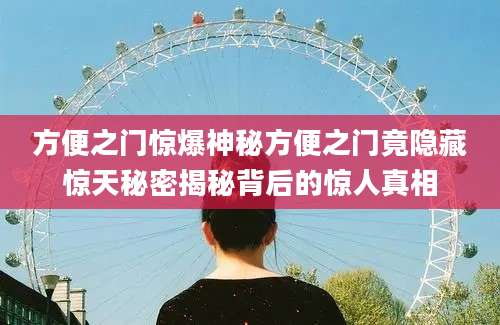 方便之门惊爆神秘方便之门竟隐藏惊天秘密揭秘背后的惊人真相