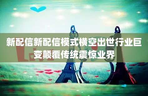 新配信新配信模式横空出世行业巨变颠覆传统震惊业界
