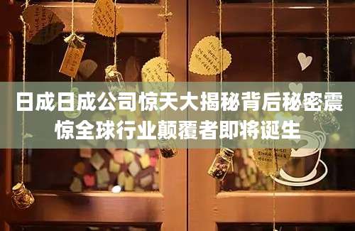 日成日成公司惊天大揭秘背后秘密震惊全球行业颠覆者即将诞生