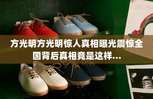 方光明方光明惊人真相曝光震惊全国背后真相竟是这样...