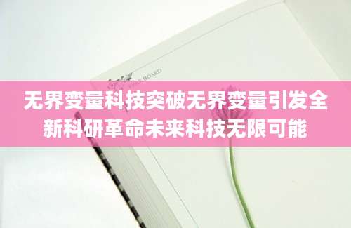 无界变量科技突破无界变量引发全新科研革命未来科技无限可能